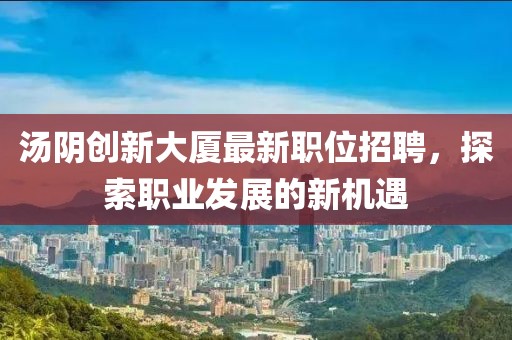 汤阴创新大厦最新职位招聘，探索职业发展的新机遇
