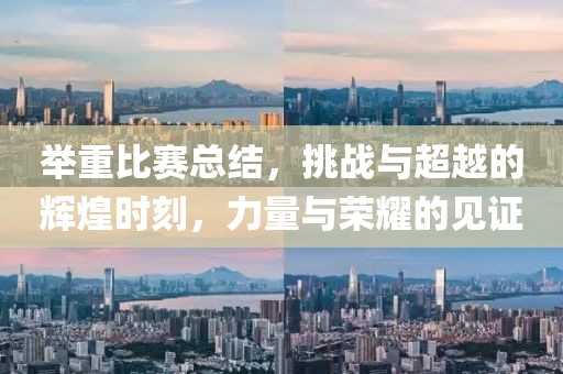 举重比赛总结，挑战与超越的辉煌时刻，力量与荣耀的见证