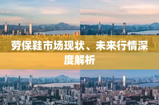 劳保鞋市场现状、未来行情深度解析