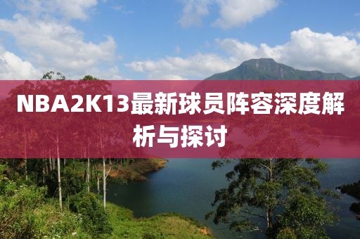 NBA2K13最新球员阵容深度解析与探讨