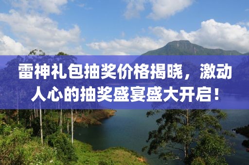 雷神礼包抽奖价格揭晓，激动人心的抽奖盛宴盛大开启！