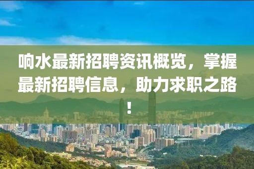 响水最新招聘资讯概览，掌握最新招聘信息，助力求职之路！