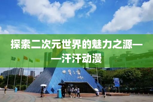 探索二次元世界的魅力之源——汗汗动漫