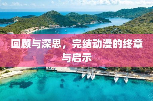 回顾与深思，完结动漫的终章与启示