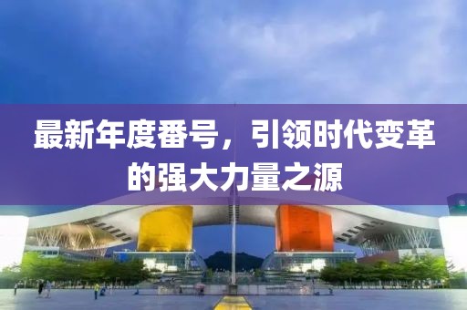 最新年度番号，引领时代变革的强大力量之源