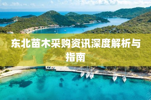 东北苗木采购资讯深度解析与指南