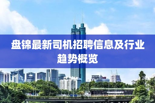 盘锦最新司机招聘信息及行业趋势概览