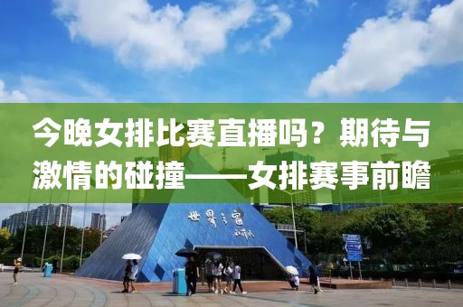 今晚女排比赛直播吗？期待与激情的碰撞——女排赛事前瞻