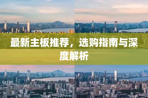 最新主板推荐，选购指南与深度解析