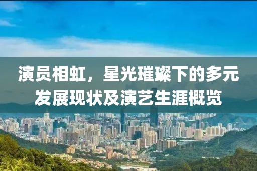 演员相虹，星光璀璨下的多元发展现状及演艺生涯概览