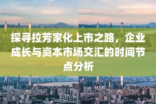 探寻拉芳家化上市之路，企业成长与资本市场交汇的时间节点分析
