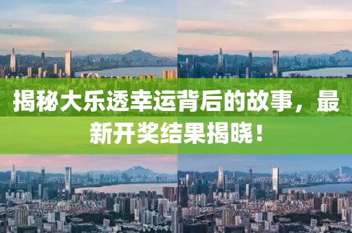 揭秘大乐透幸运背后的故事，最新开奖结果揭晓！