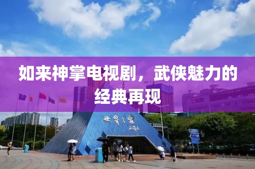 如来神掌电视剧，武侠魅力的经典再现