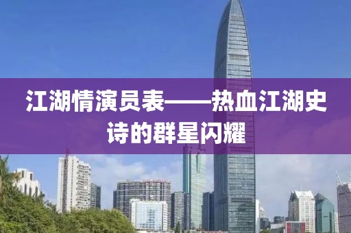 江湖情演员表——热血江湖史诗的群星闪耀
