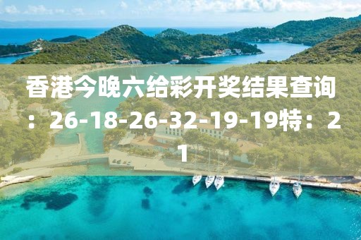 香港今晚六给彩开奖结果查询：26-18-26-32-19-19特：21