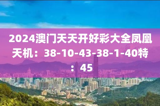 2024澳门天天开好彩大全凤凰天机：38-10-43-38-1-40特：45