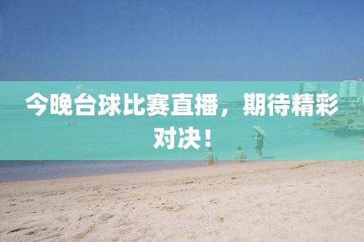 今晚台球比赛直播，期待精彩对决！