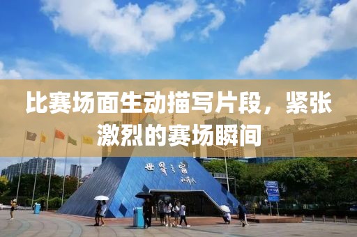 比赛场面生动描写片段，紧张激烈的赛场瞬间