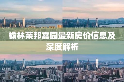 榆林荣邦嘉园最新房价信息及深度解析