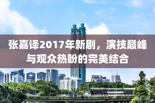 张嘉译2017年新剧，演技巅峰与观众热盼的完美结合