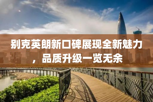 别克英朗新口碑展现全新魅力，品质升级一览无余