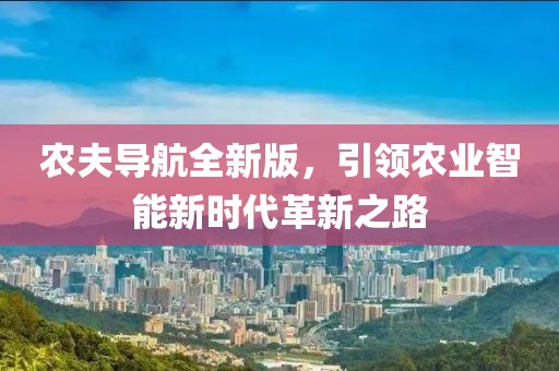 农夫导航全新版，引领农业智能新时代革新之路
