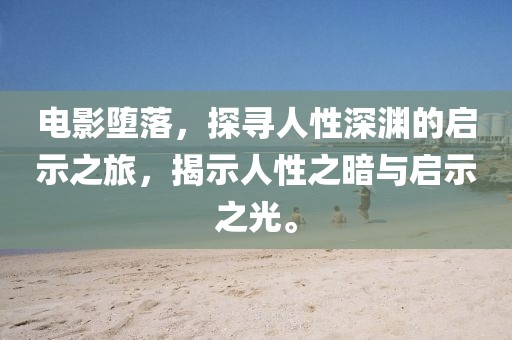 电影堕落，探寻人性深渊的启示之旅，揭示人性之暗与启示之光。