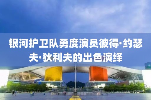 银河护卫队勇度演员彼得·约瑟夫·狄利夫的出色演绎