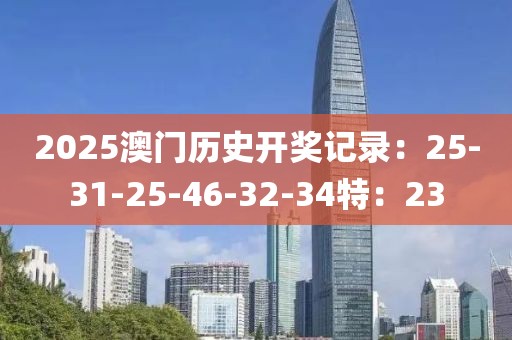 2025澳门历史开奖记录：25-31-25-46-32-34特：23