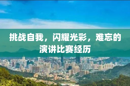 挑战自我，闪耀光彩，难忘的演讲比赛经历