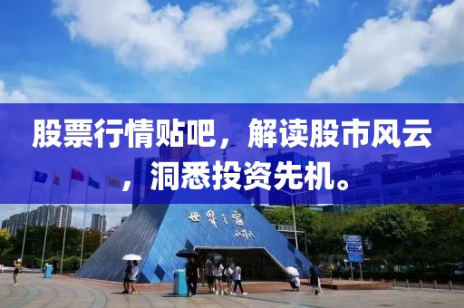 股票行情贴吧，解读股市风云，洞悉投资先机。