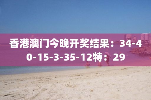 香港澳门今晚开奖结果：34-40-15-3-35-12特：29