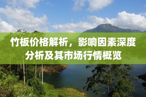 竹板价格解析，影响因素深度分析及其市场行情概览