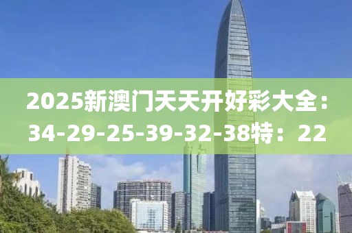 2025新澳门天天开好彩大全：34-29-25-39-32-38特：22