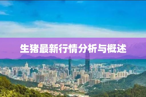生猪最新行情分析与概述