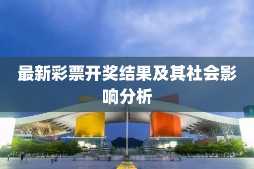 最新彩票开奖结果及其社会影响分析