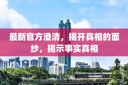 最新官方澄清，揭开真相的面纱，揭示事实真相