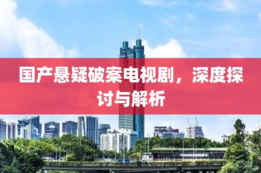 国产悬疑破案电视剧，深度探讨与解析