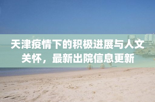 天津疫情下的积极进展与人文关怀，最新出院信息更新