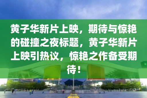 黄子华新片上映，期待与惊艳的碰撞之夜标题，黄子华新片上映引热议，惊艳之作备受期待！
