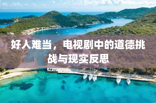好人难当，电视剧中的道德挑战与现实反思