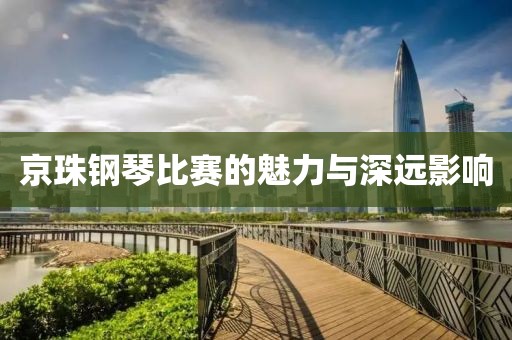 京珠钢琴比赛的魅力与深远影响