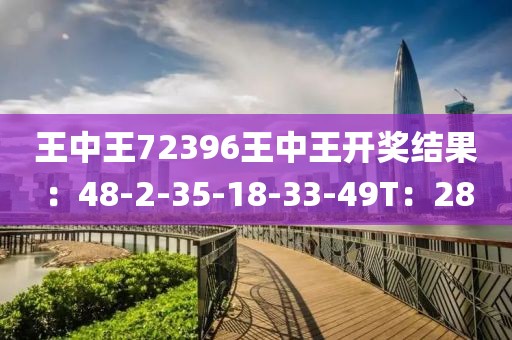 王中王72396王中王开奖结果：48-2-35-18-33-49T：28