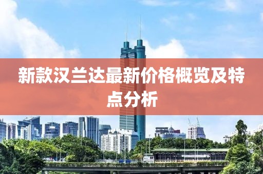 新款汉兰达最新价格概览及特点分析