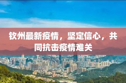 钦州最新疫情，坚定信心，共同抗击疫情难关