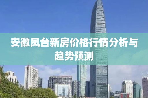 安徽凤台新房价格行情分析与趋势预测