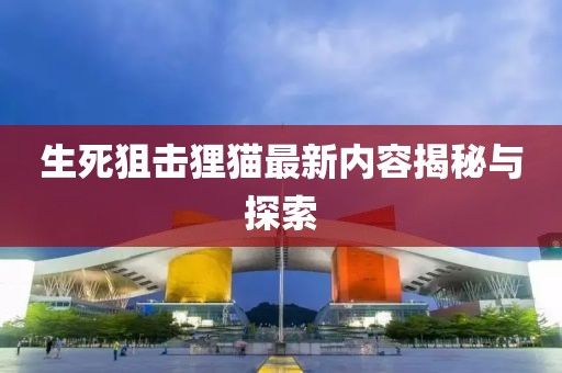 生死狙击狸猫最新内容揭秘与探索