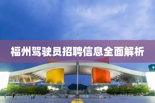 福州驾驶员招聘信息全面解析
