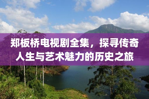 郑板桥电视剧全集，探寻传奇人生与艺术魅力的历史之旅