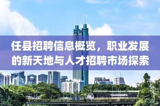 任县招聘信息概览，职业发展的新天地与人才招聘市场探索